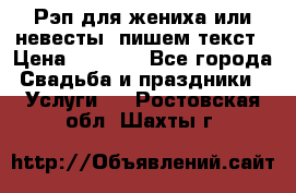 Рэп для жениха или невесты, пишем текст › Цена ­ 1 200 - Все города Свадьба и праздники » Услуги   . Ростовская обл.,Шахты г.